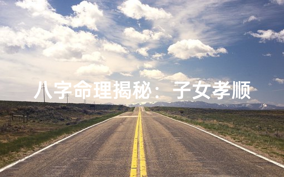 八字命理揭秘:子女孝顺与否的秘密-海瑞算卦网