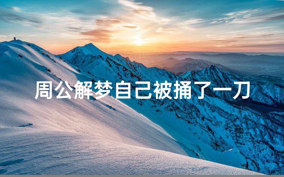 周公解梦自己被捅了一刀(梦见自己被人用刀捅了)