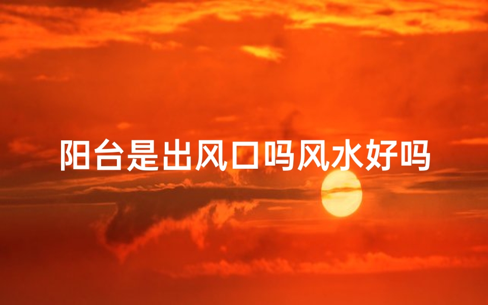 阳台是出风口吗风水好吗
