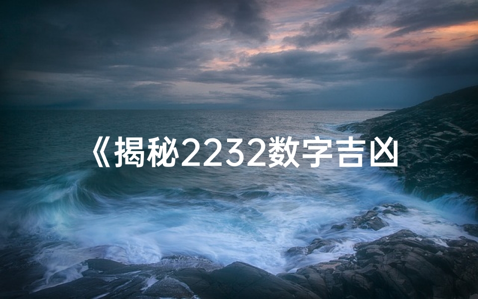 《揭秘2232数字吉凶:运势好坏一窥究竟》