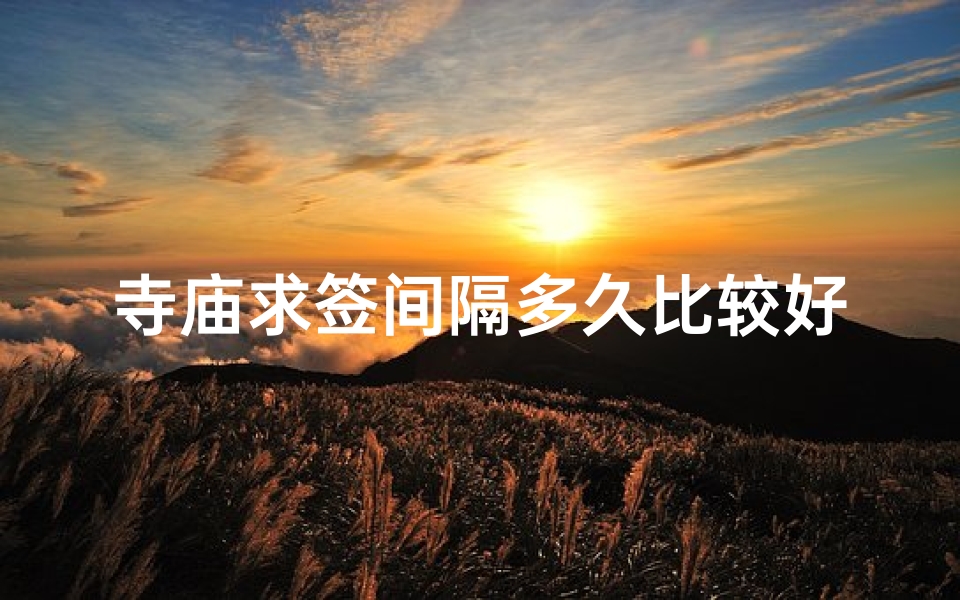 寺庙求签间隔多久比较好(寺庙拜佛求签 )