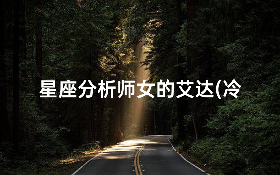 星座分析师女的艾达(冷山里的女主角叫什么)