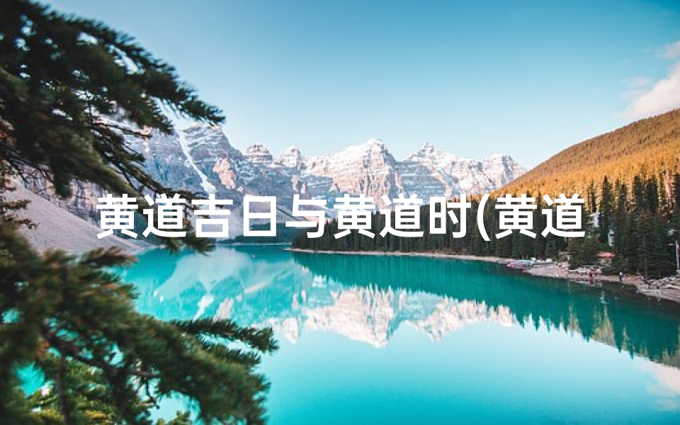 黄道吉日与黄道时(黄道吉日与黄道时间一样吗)