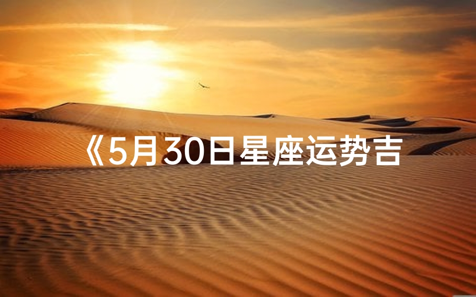 《5月30日星座运势吉凶揭秘:你的运势如何?》