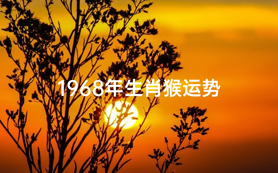 1968年生肖猴运势-海瑞算卦网