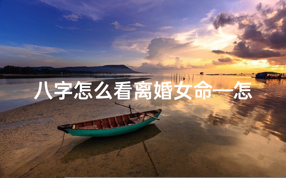 八字怎么看离婚女命—怎样看八字有离婚的象
