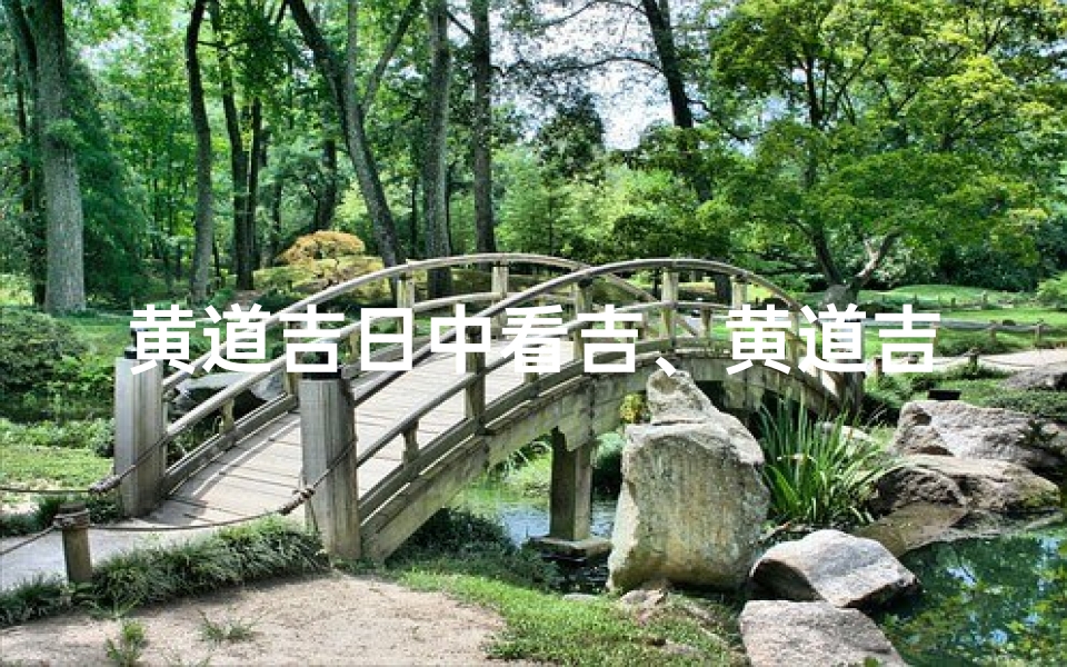 黄道吉日中看吉、黄道吉日:探寻最佳吉时,把握人生好运