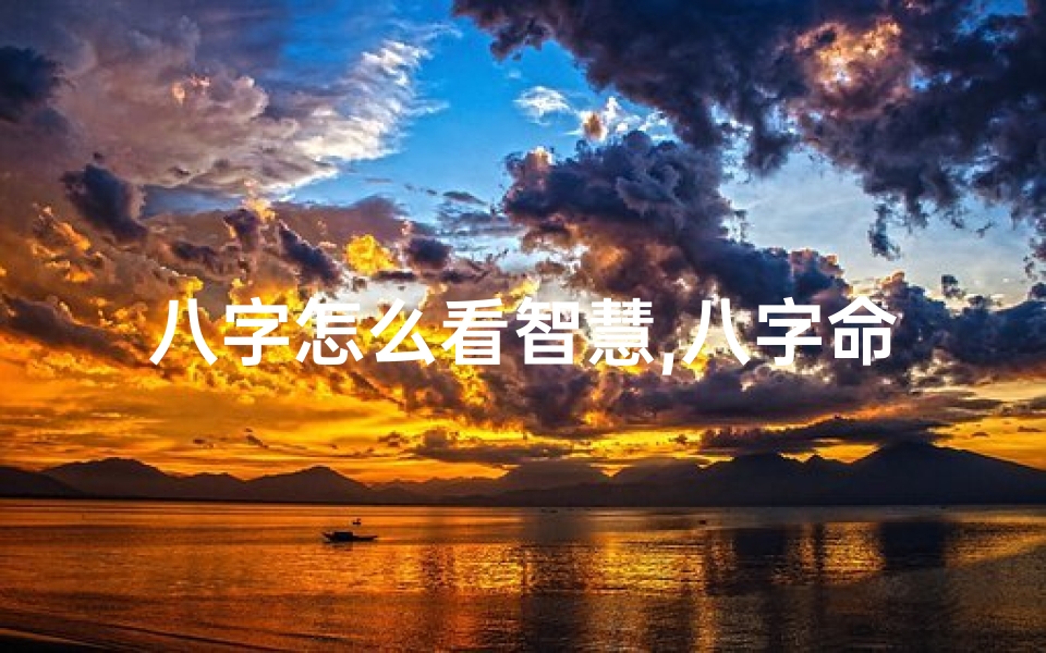 八字怎么看智慧,八字命理揭秘:智慧人生八字奥秘