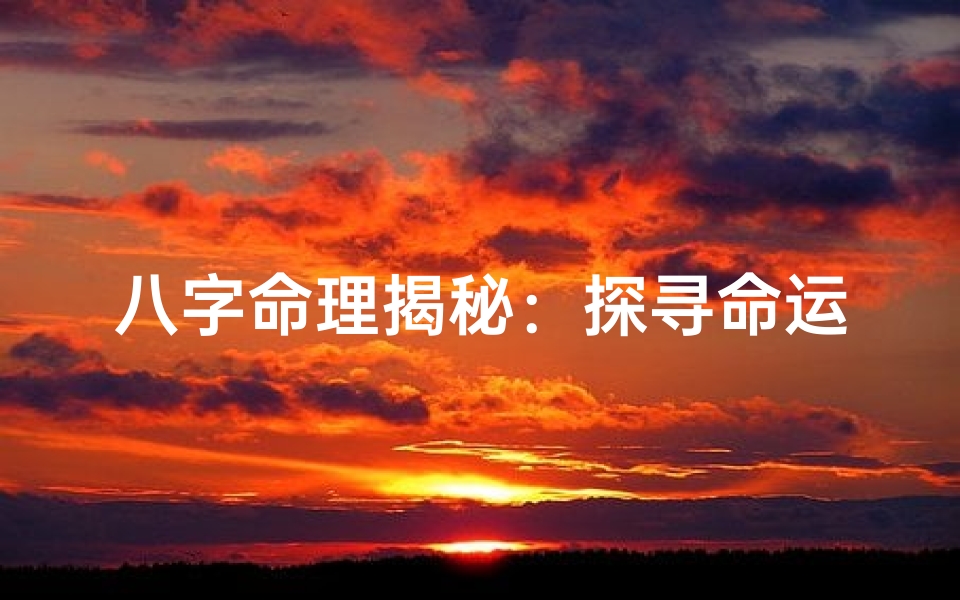 八字命理揭秘:探寻命运奥秘的神秘之门