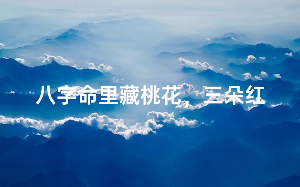 八字命里藏桃花,三朵红颜绕身旁