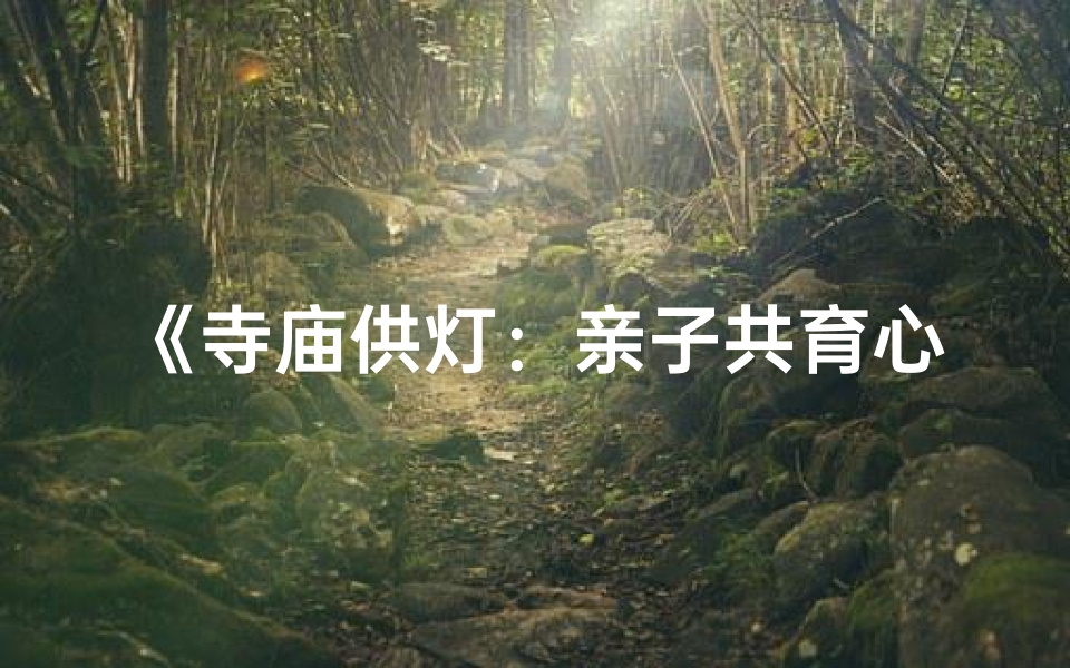 《寺庙供灯:亲子共育心灵之光》
