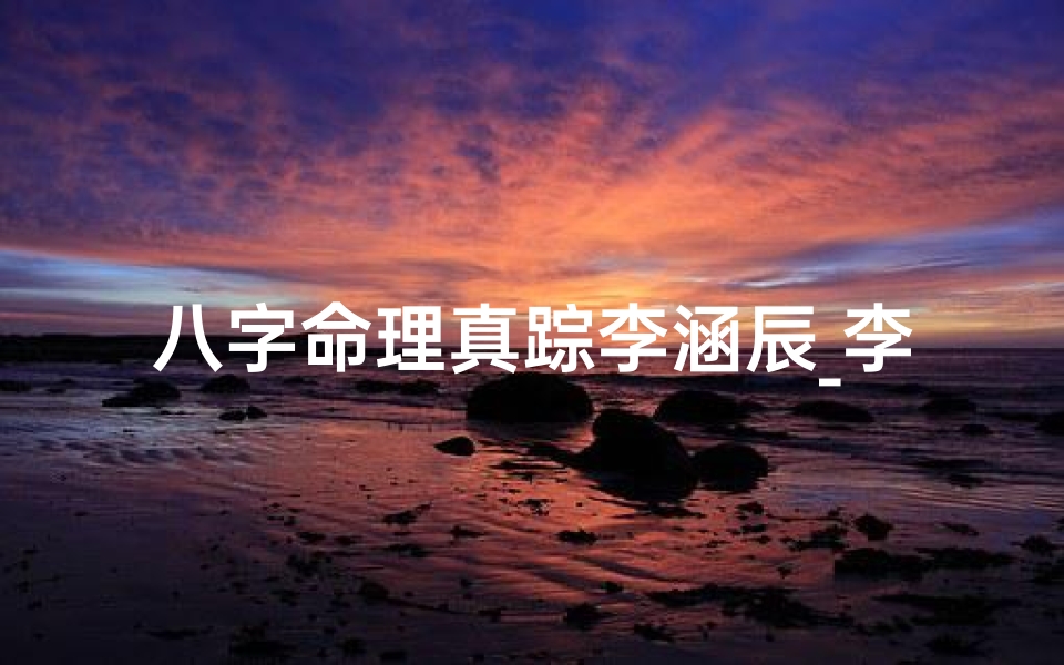 八字命理真踪李涵辰_李涵辰八字命理视频