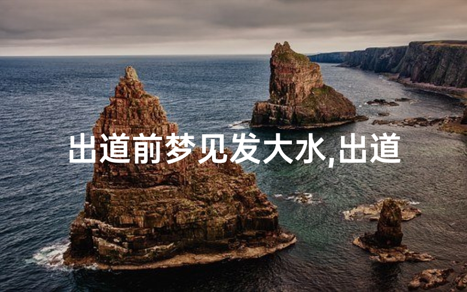 出道前梦见发大水,出道前梦见发大水什么预兆