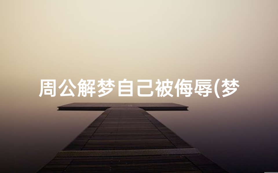 周公解梦自己被侮辱(梦见被人侮辱打骂)
