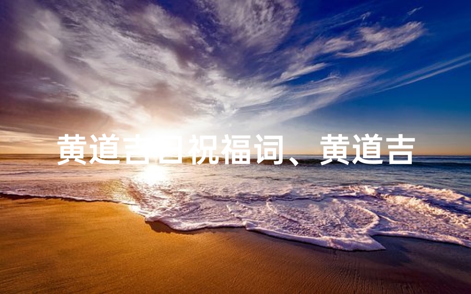 黄道吉日祝福词、黄道吉日,福星高照,吉祥如意祝福来