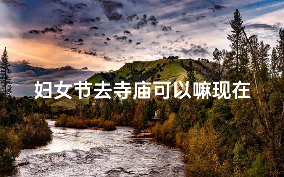 妇女节去寺庙可以嘛现在