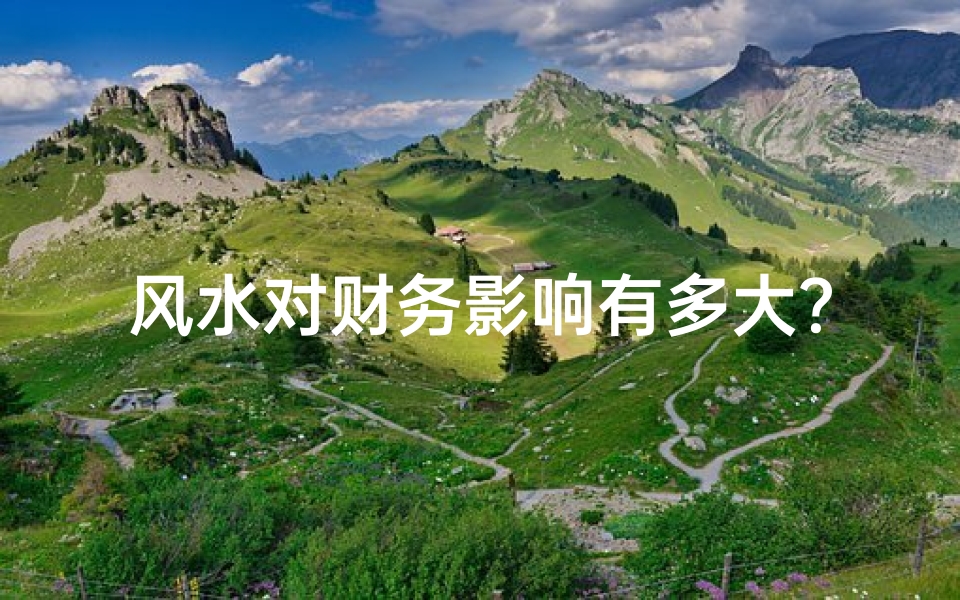 风水对财务影响有多大?揭秘财运与风水的秘密