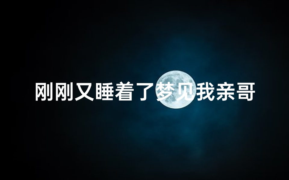 刚刚又睡着了梦见我亲哥—梦见自己亲哥是什么意思