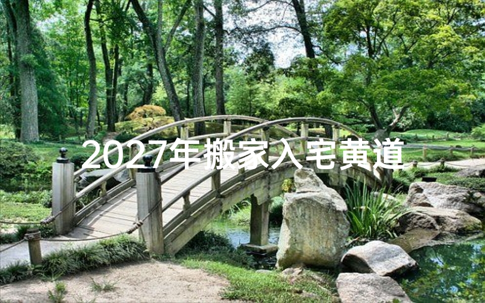 2027年搬家入宅黄道吉日查询,新房入住择日全攻略
