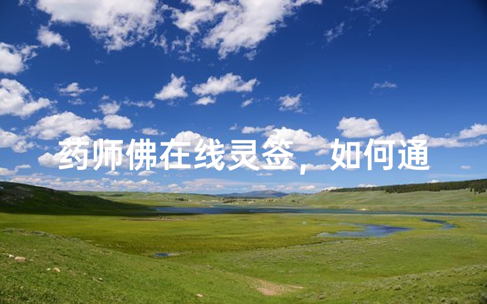 药师佛在线灵签,如何通过互联网向药师菩萨祈求健康与平安