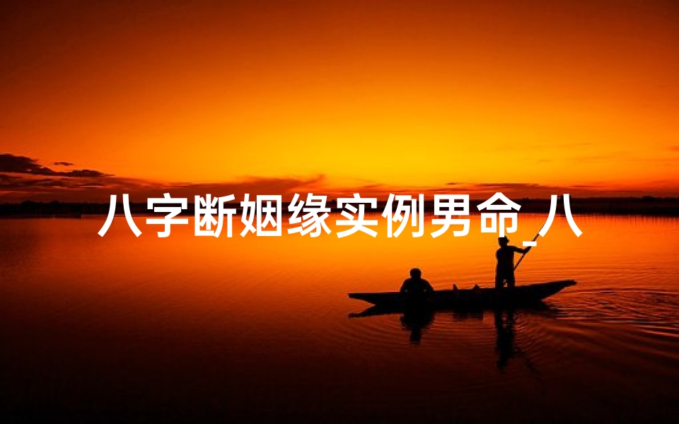 八字断姻缘实例男命_八字断婚期绝技案例