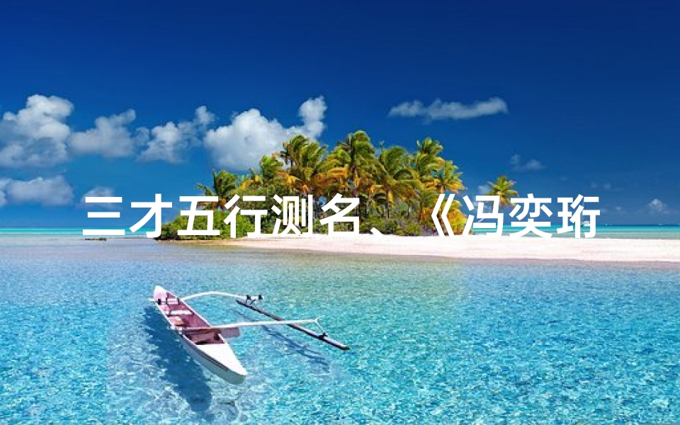 三才五行测名、《冯奕珩三才五格揭秘:吉凶运势大解析》