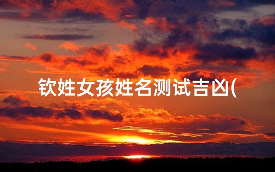 钦姓女孩姓名测试吉凶(凌钦珍这个名字的人会怎么样 )