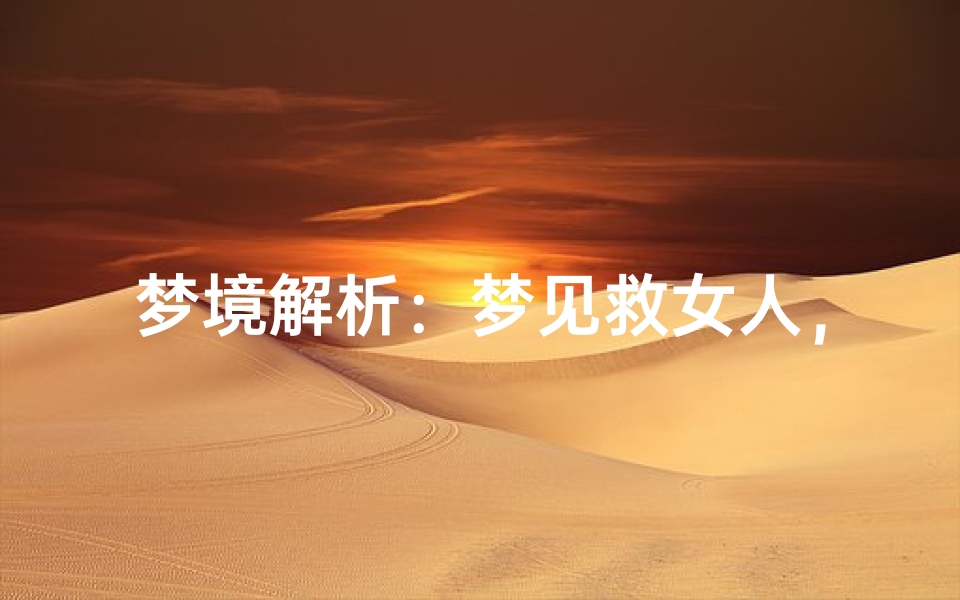 梦境解析:梦见救女人,周公解梦揭秘其深层含义