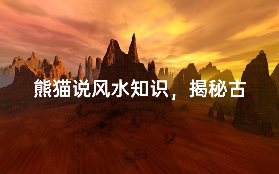 熊猫说风水知识,揭秘古老智慧与现代生活的完美结合
