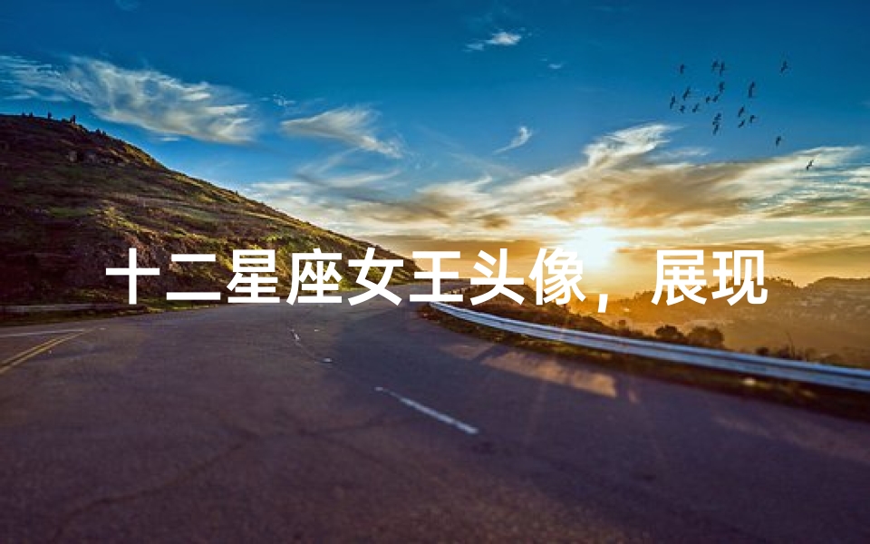 十二星座女王头像,展现你的独特魅力