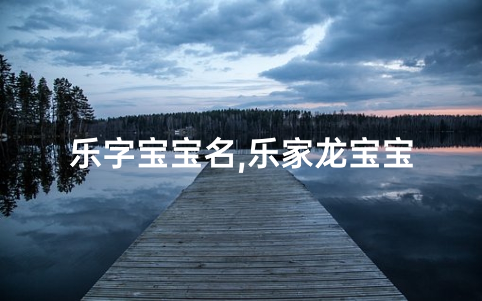 乐字宝宝名,乐家龙宝宝,吉祥如意降临-海瑞算卦网