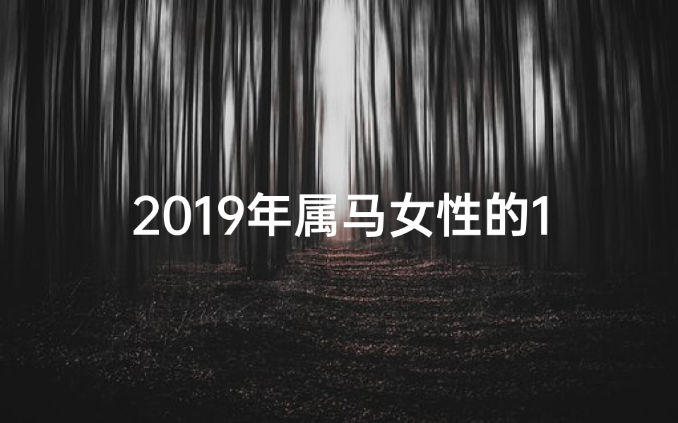 2019年属马女性的12个月运势、2019生肖马女运势揭秘:财运亨通,爱情美满