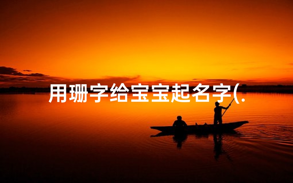 用珊字给宝宝起名字(...起名叫李珊珊。那位大师可以告诉我这名字好吗。)