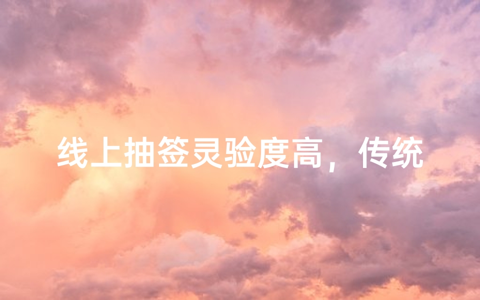 线上抽签灵验度高,传统文化与现代科技的完美结合