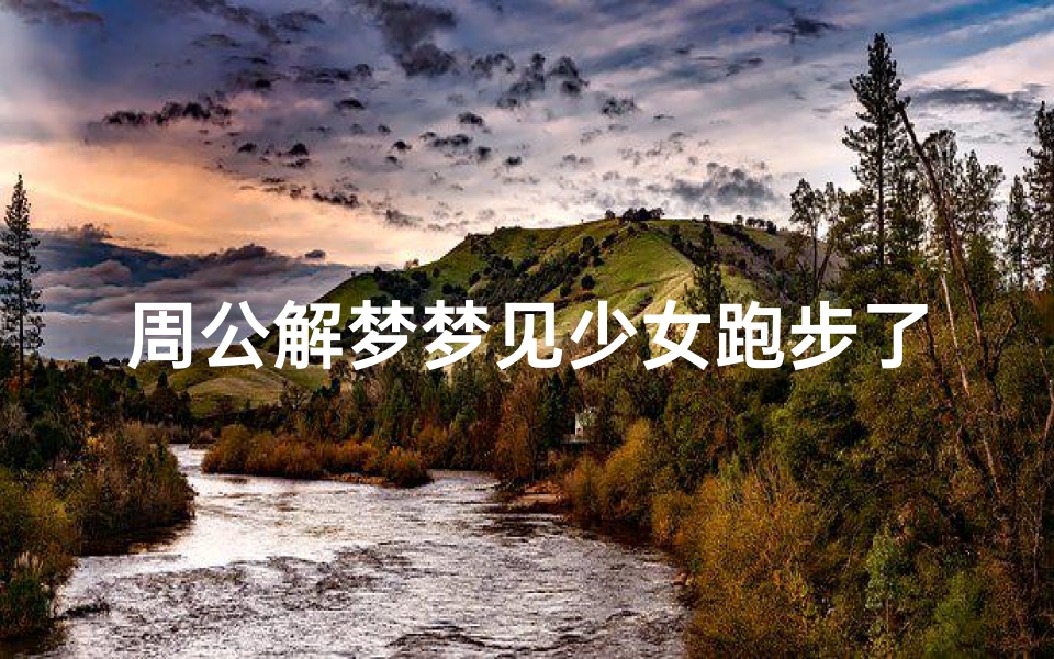 周公解梦梦见少女跑步了—周公解梦梦见少女跑步了什么意思