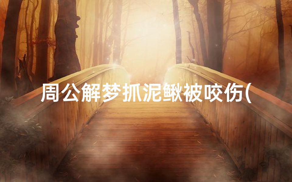 周公解梦抓泥鳅被咬伤(梦见抓泥鳅还被泥鳅咬了的预兆)