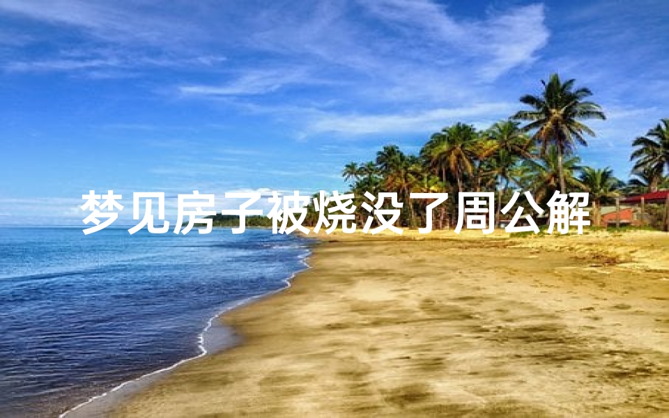 梦见房子被烧没了周公解梦(梦见房子被火烧了是什么意思 )