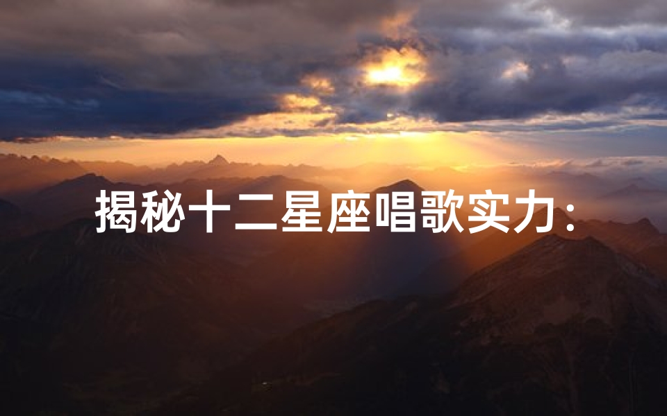 揭秘十二星座唱歌实力:谁是歌坛冠军?
