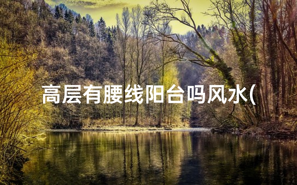 高层有腰线阳台吗风水(高层住宅腰线阳台风水布局有何讲究?)