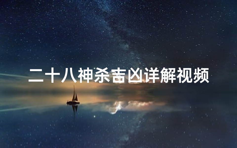 二十八神杀吉凶详解视频_《二十八神杀吉凶详析:揭秘命运转折点》