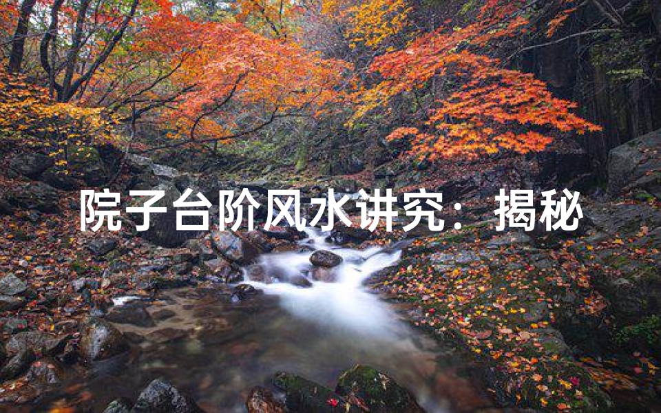 院子台阶风水讲究:揭秘居家吉凶之谜