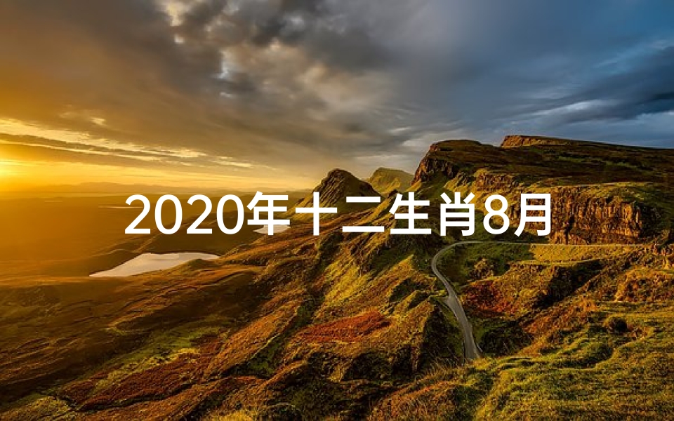 2020年十二生肖8月份运势fenxi—2020十二生肖8月运势揭秘:运势起伏大解析