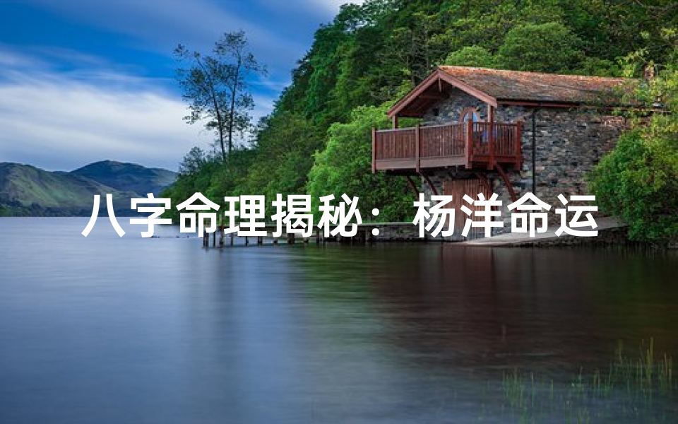 八字命理揭秘:杨洋命运走向解析-海瑞算卦网