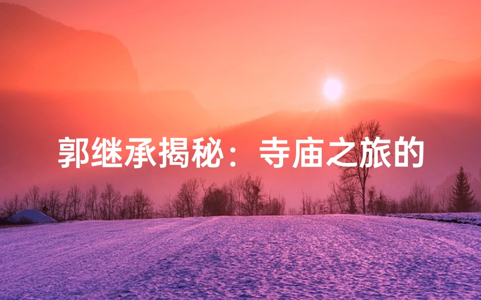 郭继承揭秘:寺庙之旅的文化探寻