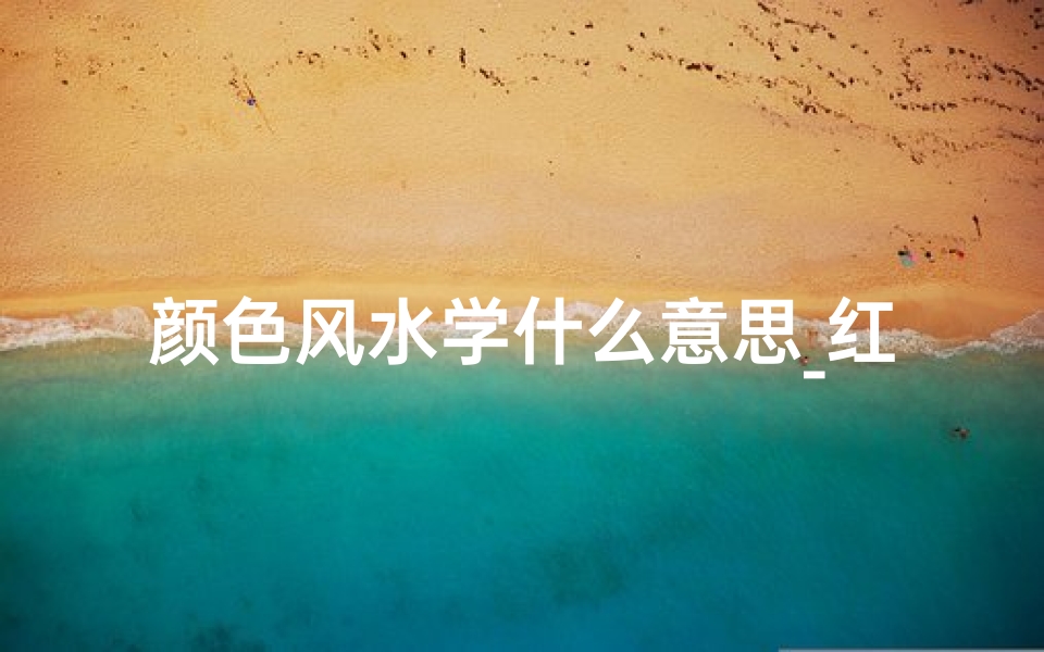 颜色风水学什么意思_红颜祸水?揭秘女性风水禁忌色彩之谜