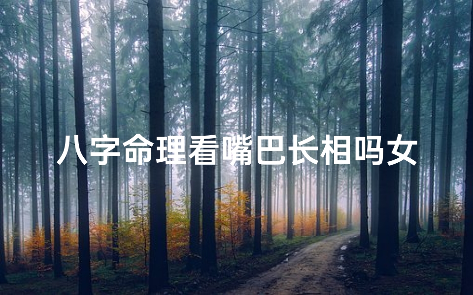 八字命理看嘴巴长相吗女,八字命理揭秘:嘴巴长相预示女性命运之谜