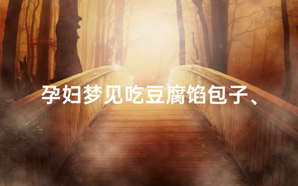 孕妇梦见吃豆腐馅包子、孕妇梦见吃豆腐馅包子什么意思-海瑞算卦网