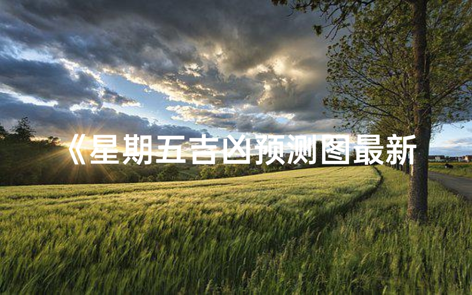 《星期五吉凶预测图最新版:揭秘运势走向》-海瑞算卦网