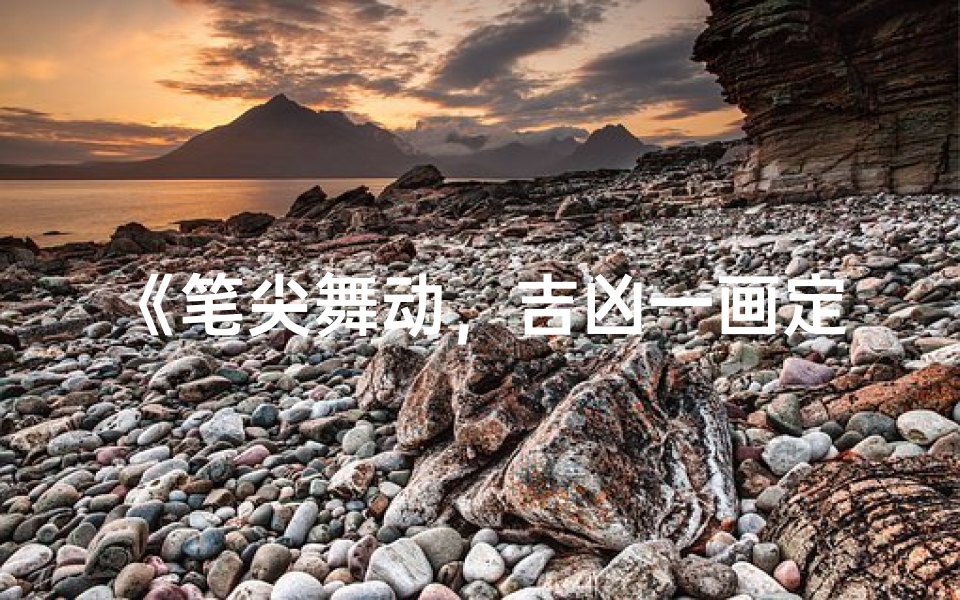 《笔尖舞动,吉凶一画定乾坤》