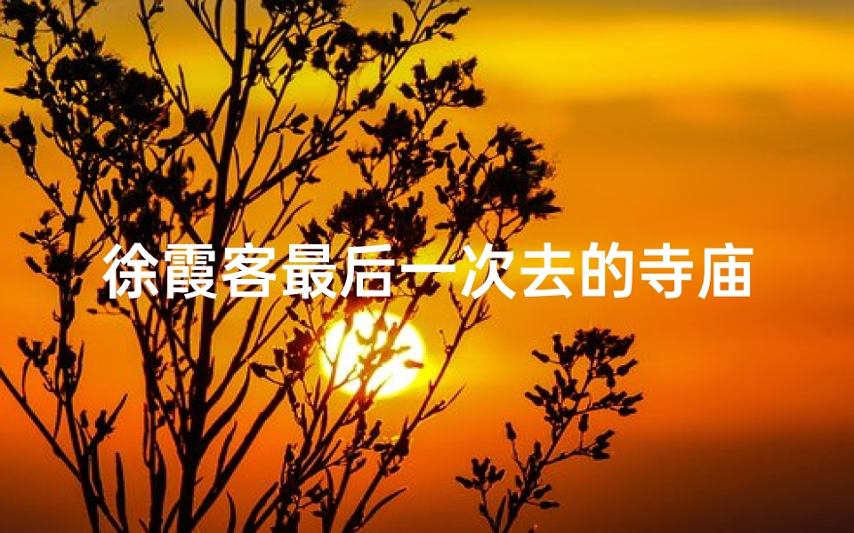 徐霞客最后一次去的寺庙在哪里